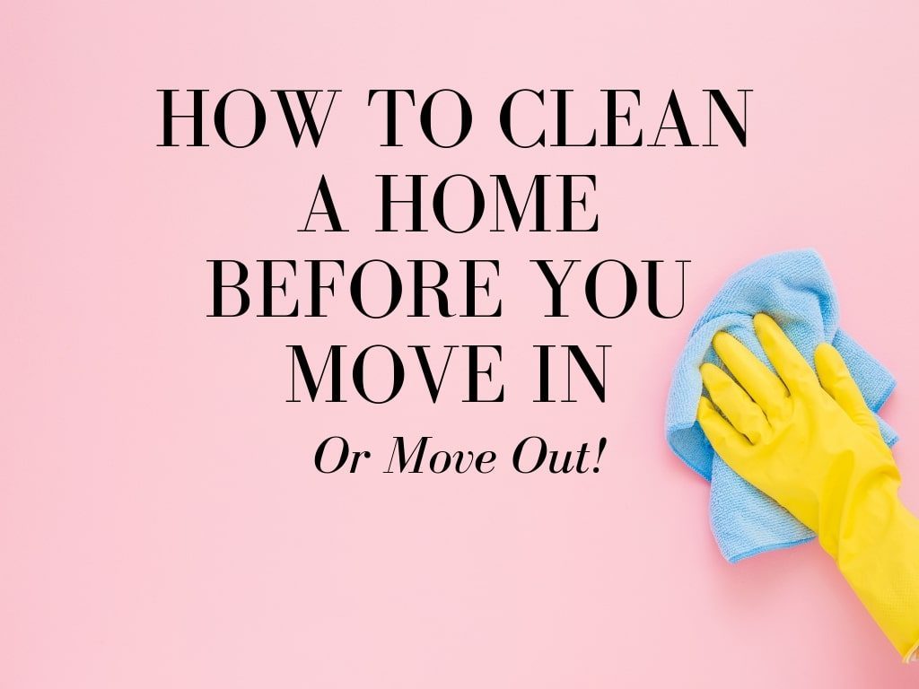 How to Clean a Home Before You Move In – Or Move Out!